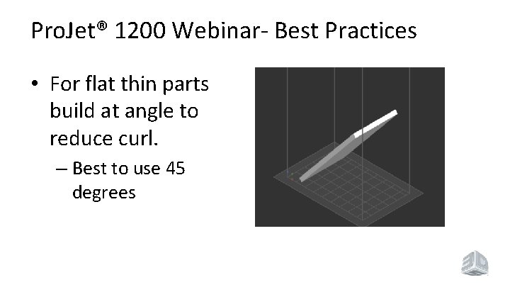 Pro. Jet® 1200 Webinar- Best Practices • For flat thin parts build at angle Pro. Jet® 1200 Webinar- Best Practices • For flat thin parts build at angle