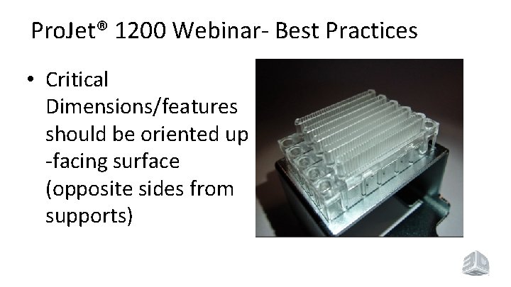 Pro. Jet® 1200 Webinar- Best Practices • Critical Dimensions/features should be oriented up -facing