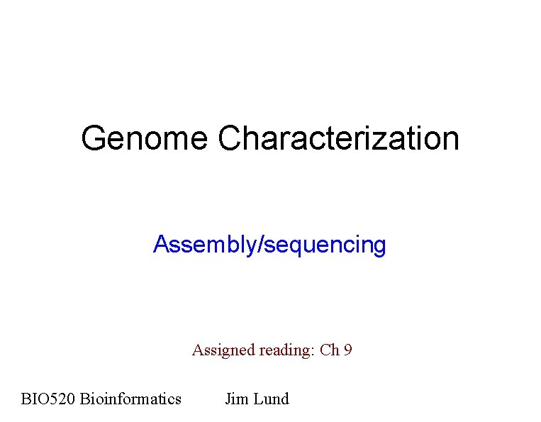 Genome Characterization Assembly/sequencing Assigned reading: Ch 9 BIO 520 Bioinformatics Jim Lund 