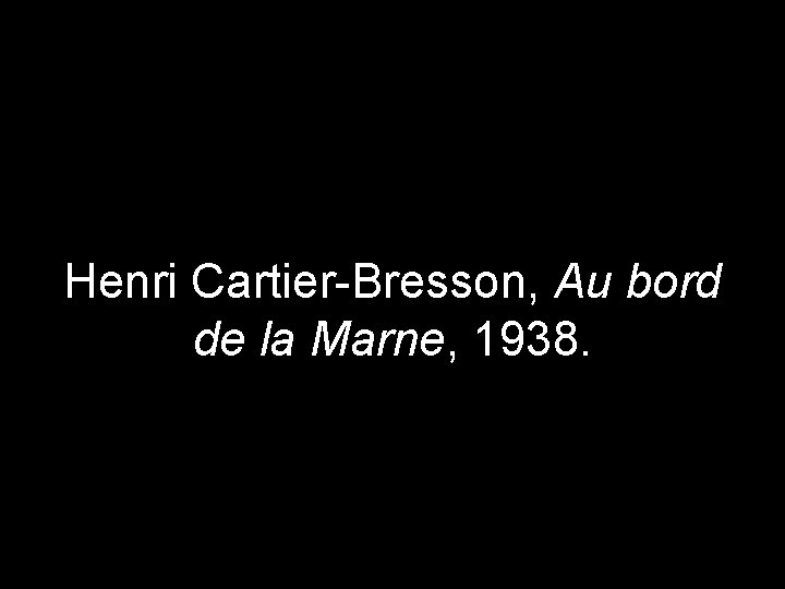 Henri Cartier-Bresson, Au bord de la Marne, 1938. 