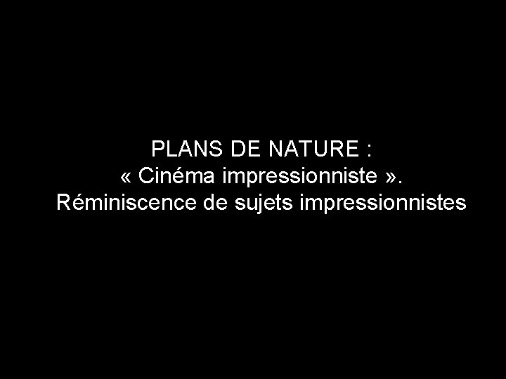 PLANS DE NATURE : « Cinéma impressionniste » . Réminiscence de sujets impressionnistes 