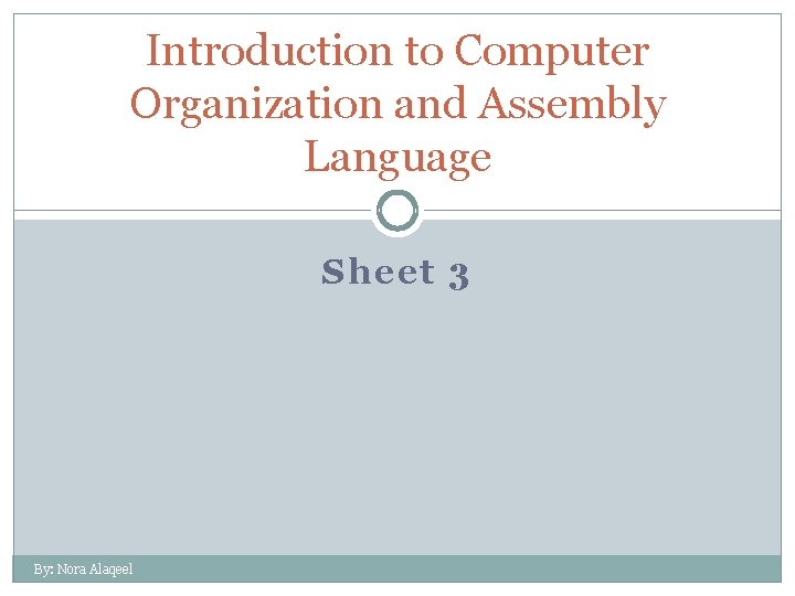 Introduction to Computer Organization and Assembly Language Sheet 3 By: Nora Alaqeel 