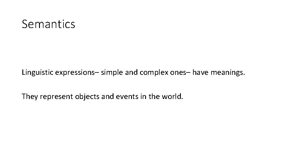 Semantics Linguistic expressions– simple and complex ones– have meanings. They represent objects and events