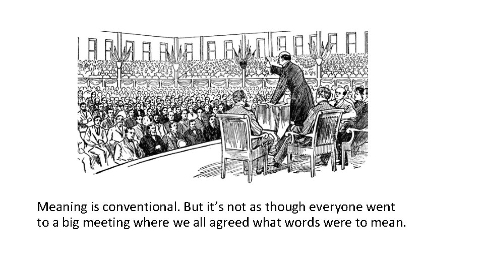 Meaning is conventional. But it’s not as though everyone went to a big meeting