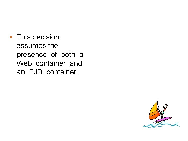  • This decision assumes the presence of both a Web container and an