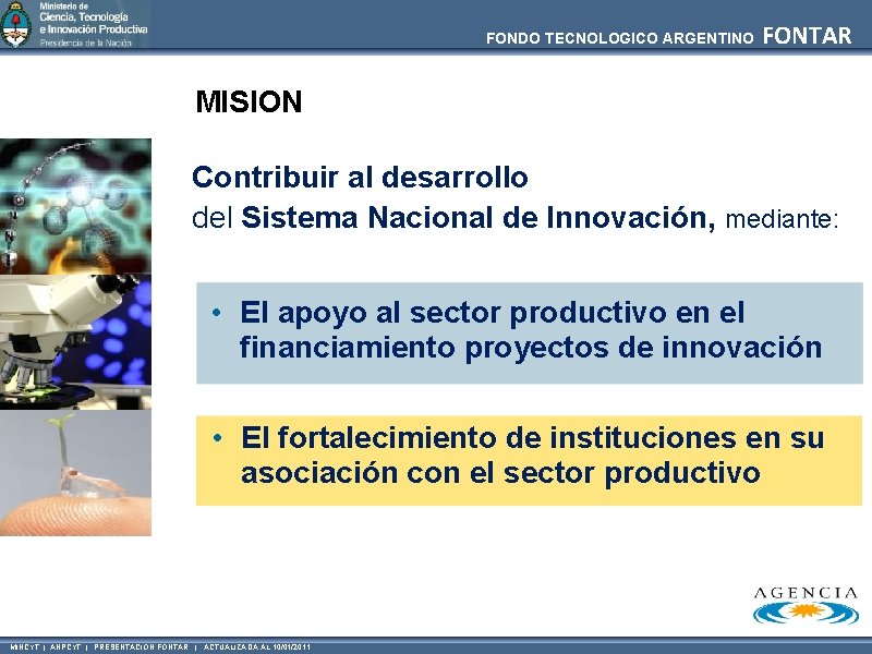FONDO TECNOLOGICO ARGENTINO FONTAR MISION Contribuir al desarrollo del Sistema Nacional de Innovación, mediante:
