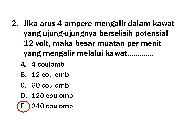 2. Jika arus 4 ampere mengalir dalam kawat yang ujung-ujungnya berselisih potensial 12 volt,