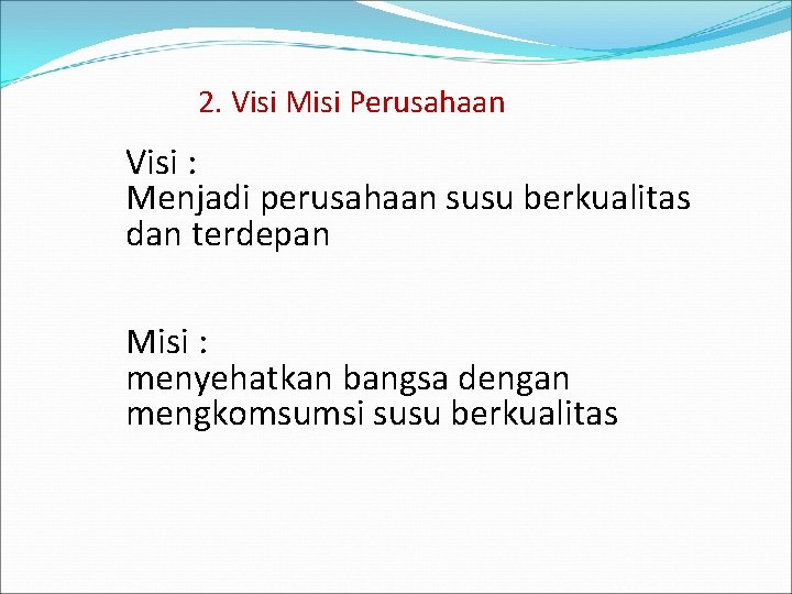 2. Visi Misi Perusahaan Visi : Menjadi perusahaan susu berkualitas dan terdepan Misi :