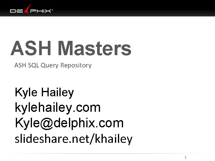 ASH Masters ASH SQL Query Repository Kyle Hailey kylehailey. com Kyle@delphix. com slideshare. net/khailey