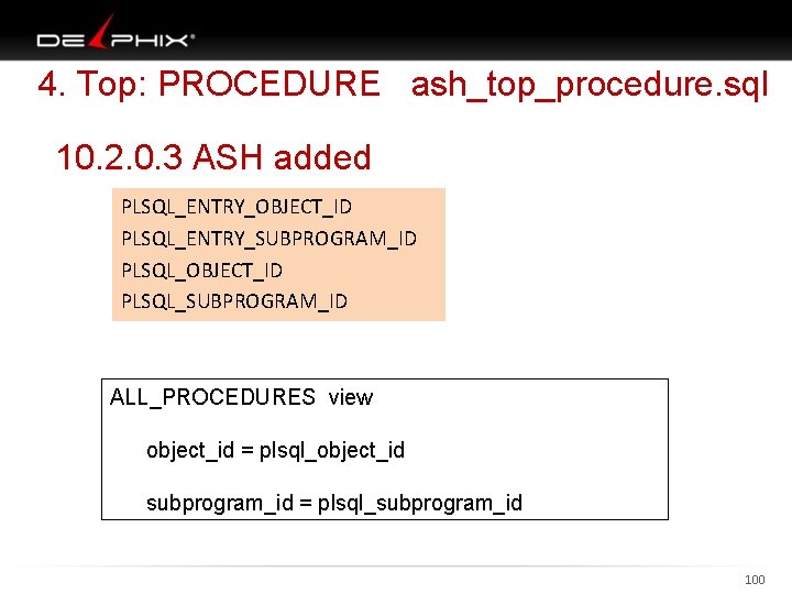 4. Top: PROCEDURE ash_top_procedure. sql 10. 2. 0. 3 ASH added PLSQL_ENTRY_OBJECT_ID PLSQL_ENTRY_SUBPROGRAM_ID PLSQL_OBJECT_ID