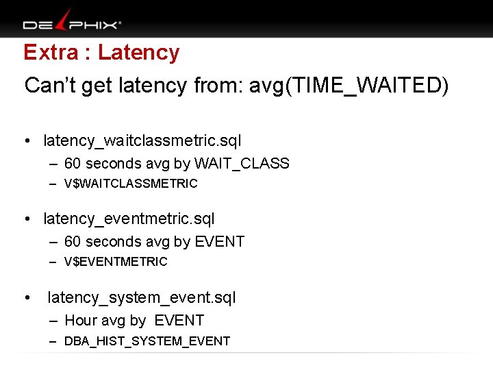 Extra : Latency Can’t get latency from: avg(TIME_WAITED) • latency_waitclassmetric. sql – 60 seconds
