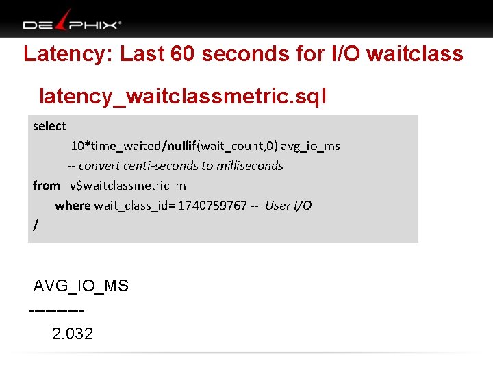 Latency: Last 60 seconds for I/O waitclass latency_waitclassmetric. sql select 10*time_waited/nullif(wait_count, 0) avg_io_ms --