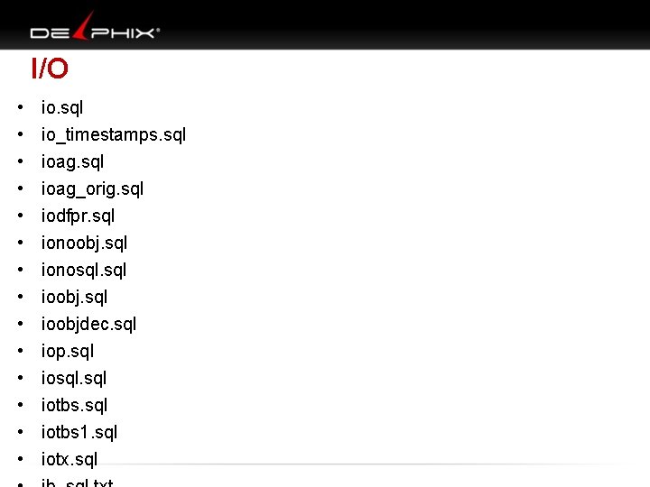 I/O • • • • io. sql io_timestamps. sql ioag_orig. sql iodfpr. sql ionoobj.