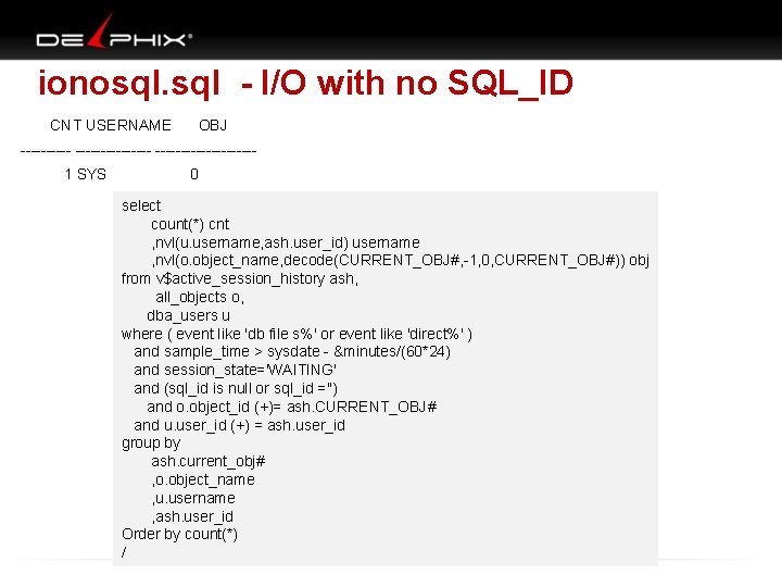 ionosql. sql - I/O with no SQL_ID CNT USERNAME OBJ --------------- 1 SYS 0