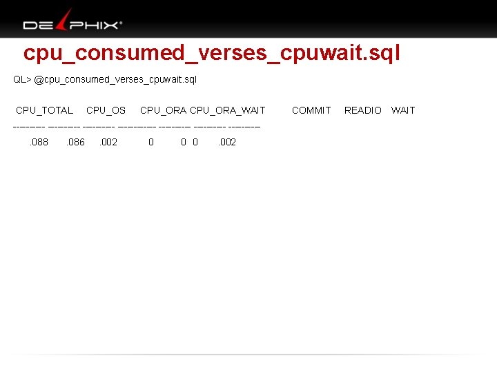 cpu_consumed_verses_cpuwait. sql QL> @cpu_consumed_verses_cpuwait. sql CPU_TOTAL CPU_OS CPU_ORA_WAIT ------------ ---------- . 088 . 086
