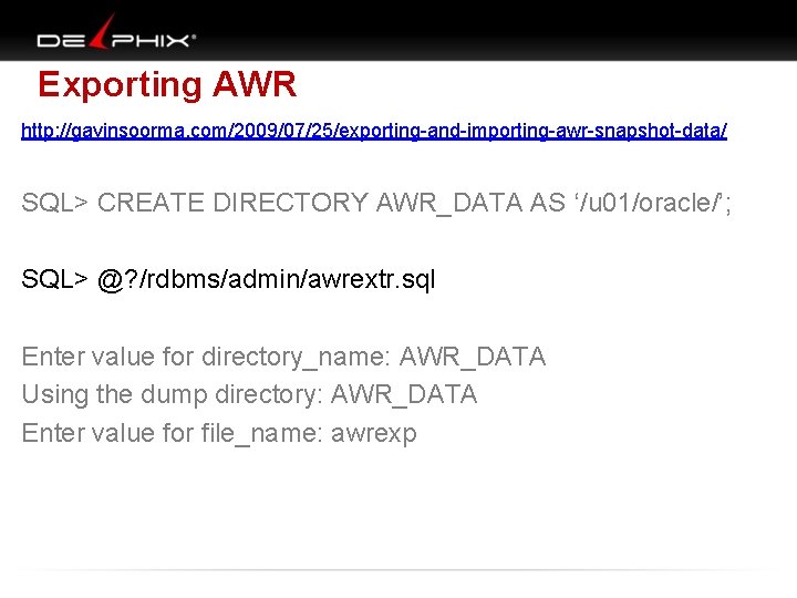 Exporting AWR http: //gavinsoorma. com/2009/07/25/exporting-and-importing-awr-snapshot-data/ SQL> CREATE DIRECTORY AWR_DATA AS ‘/u 01/oracle/’; SQL> @?