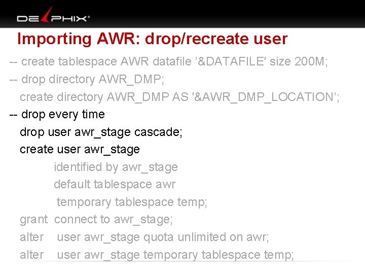 Importing AWR: drop/recreate user -- create tablespace AWR datafile ’&DATAFILE' size 200 M; --