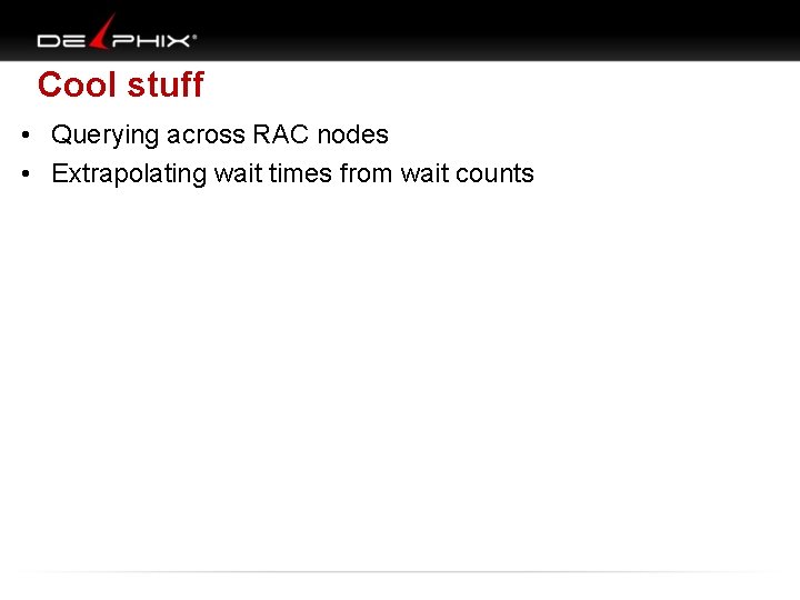 Cool stuff • Querying across RAC nodes • Extrapolating wait times from wait counts