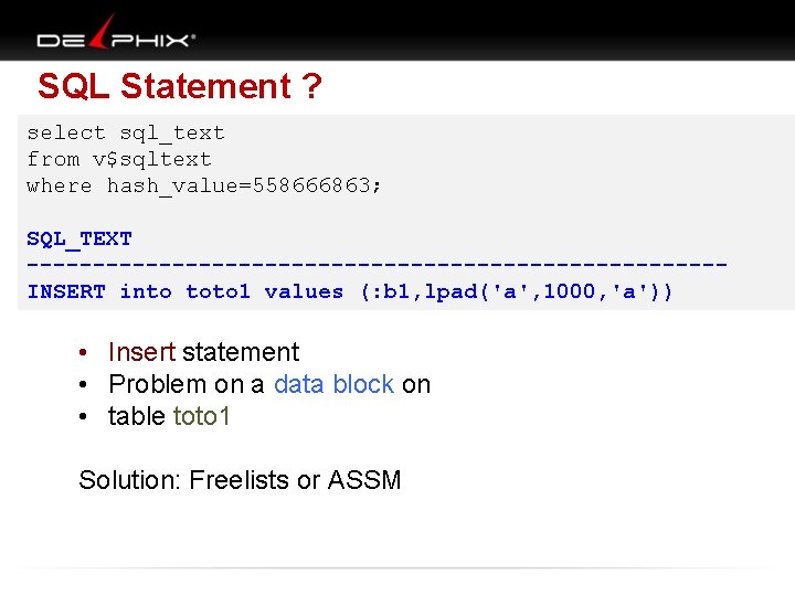 SQL Statement ? select sql_text from v$sqltext where hash_value=558666863; SQL_TEXT --------------------------INSERT into toto 1