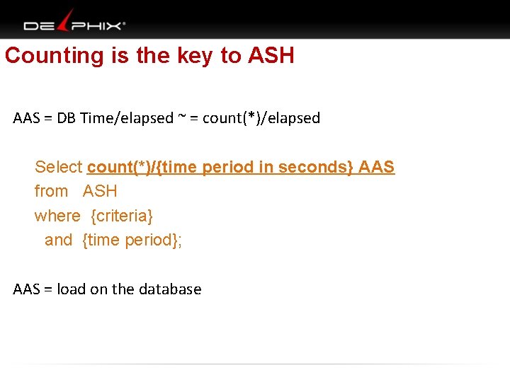 Counting is the key to ASH AAS = DB Time/elapsed ~ = count(*)/elapsed Select