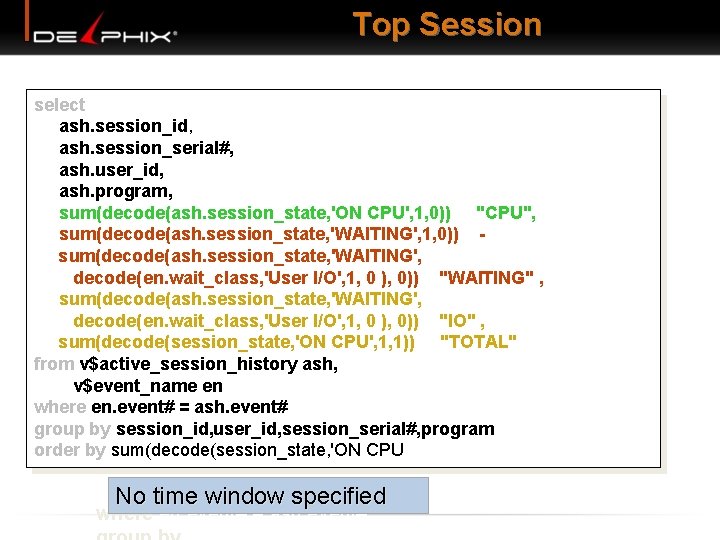 Top Session select ash. session_id, ash. session_serial#, ash. user_id, ash. program, sum(decode(ash. session_state, 'ON