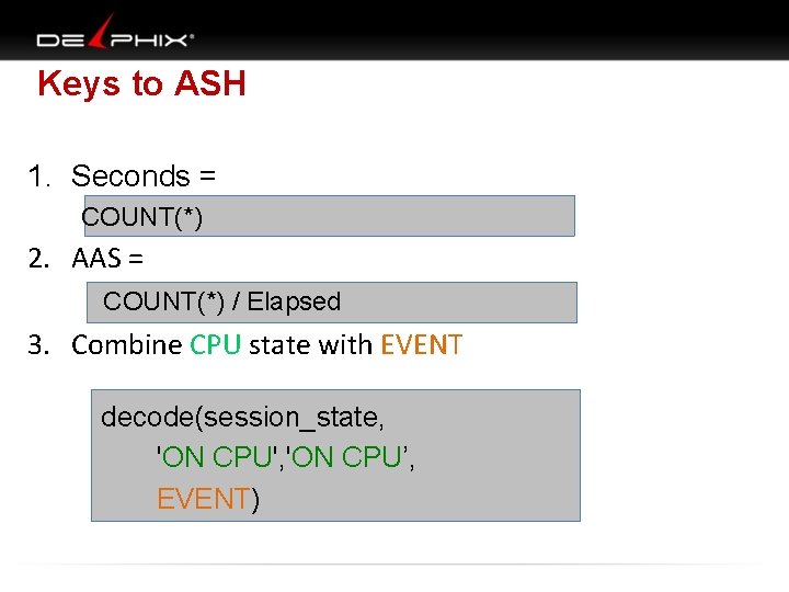 Keys to ASH 1. Seconds = COUNT(*) 2. AAS = COUNT(*) / Elapsed 3.