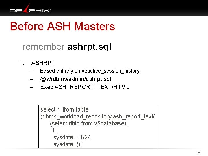 Before ASH Masters remember ashrpt. sql 1. ASHRPT – Based entirely on v$active_session_history –