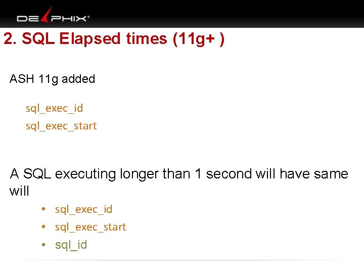 2. SQL Elapsed times (11 g+ ) ASH 11 g added sql_exec_id sql_exec_start A