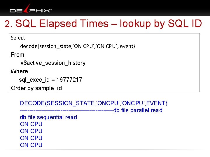 2. SQL Elapsed Times – lookup by SQL ID Select decode(session_state, 'ON CPU',