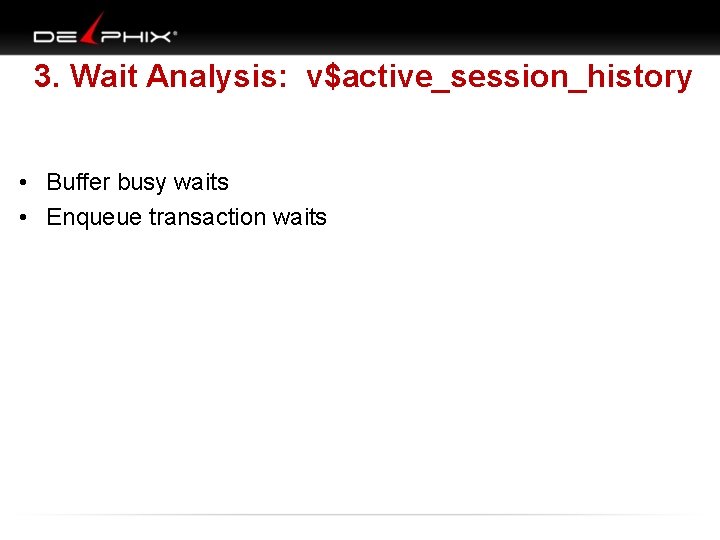 3. Wait Analysis: v$active_session_history • Buffer busy waits • Enqueue transaction waits 