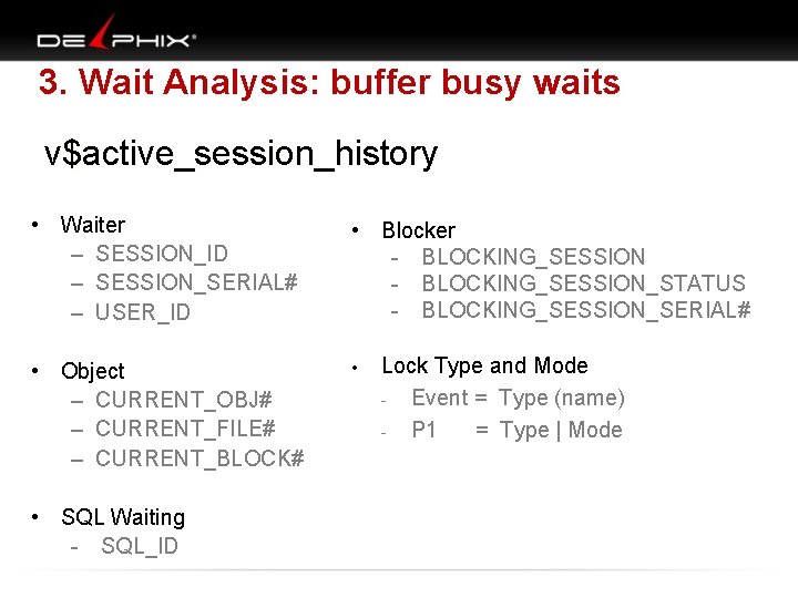  3. Wait Analysis: buffer busy waits v$active_session_history • Waiter – SESSION_ID – SESSION_SERIAL#