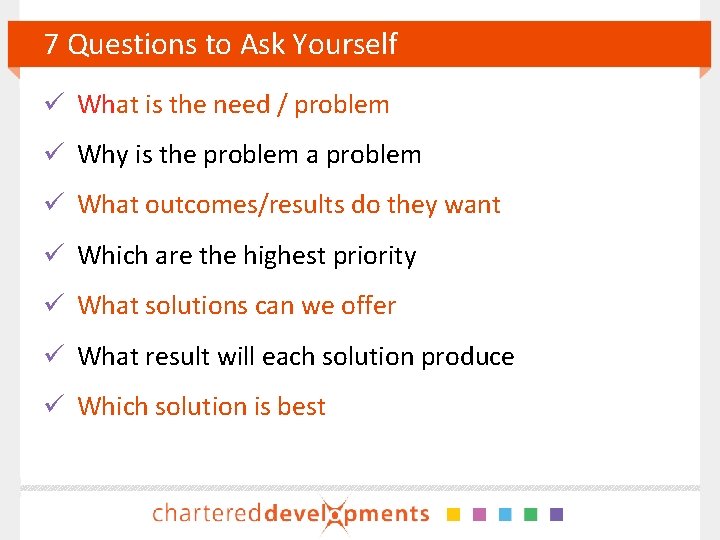 7 Questions to Ask Yourself ü What is the need / problem ü Why