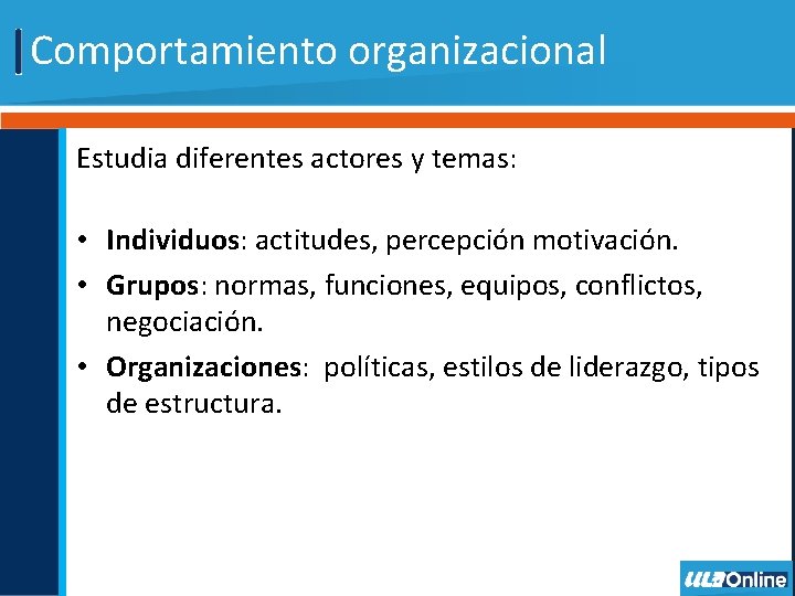 Comportamiento organizacional Estudia diferentes actores y temas: • Individuos: actitudes, percepción motivación. • Grupos: