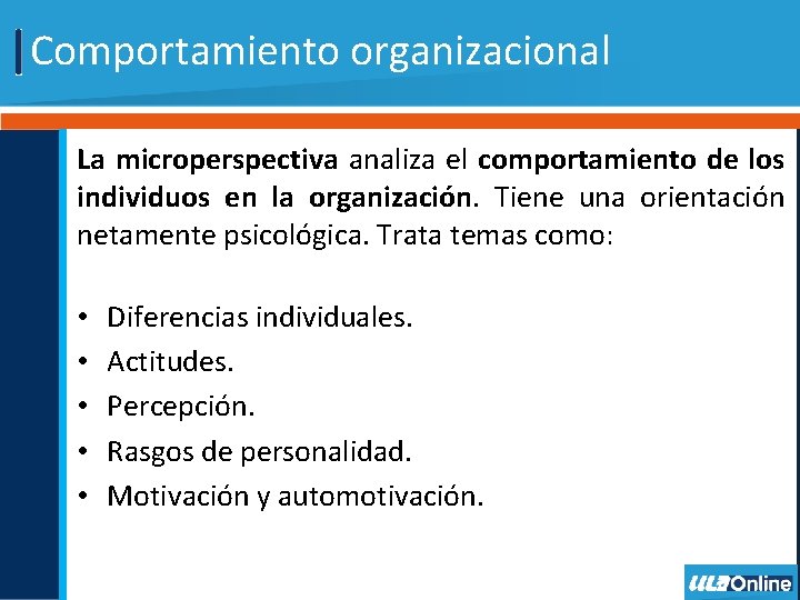 Comportamiento organizacional La microperspectiva analiza el comportamiento de los individuos en la organización. Tiene