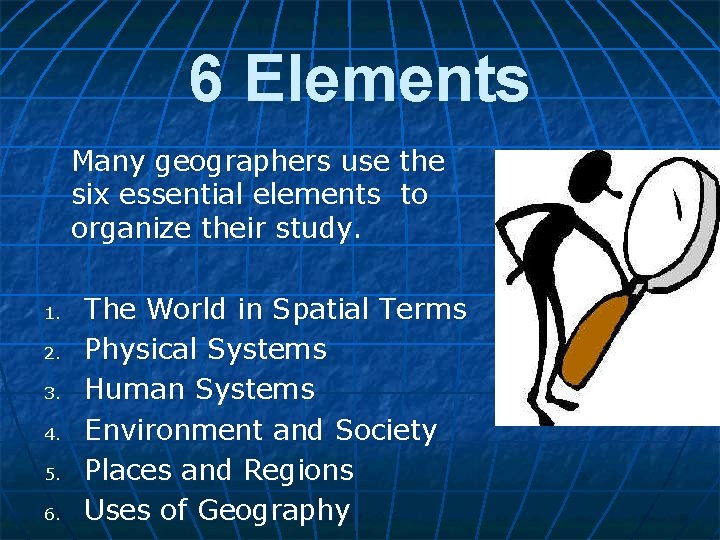 6 Elements Many geographers use the six essential elements to organize their study. 1.
