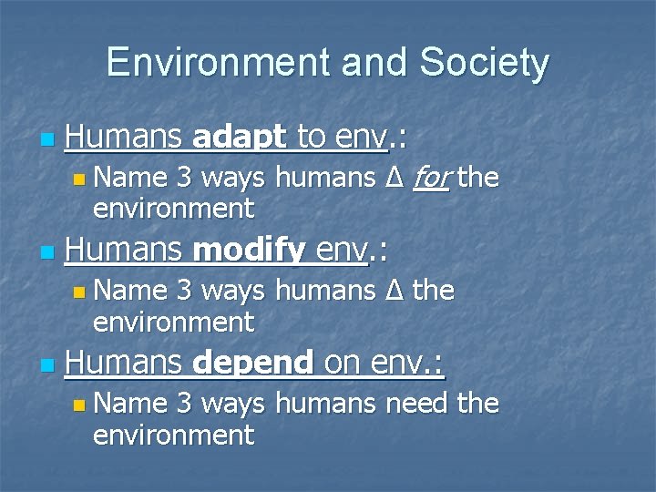 Environment and Society n Humans adapt to env. : 3 ways humans Δ for