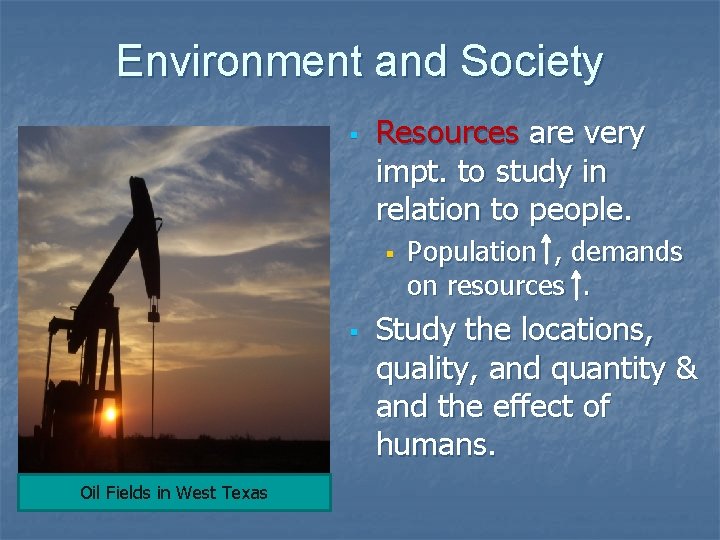 Environment and Society Resources are very impt. to study in relation to people. Oil