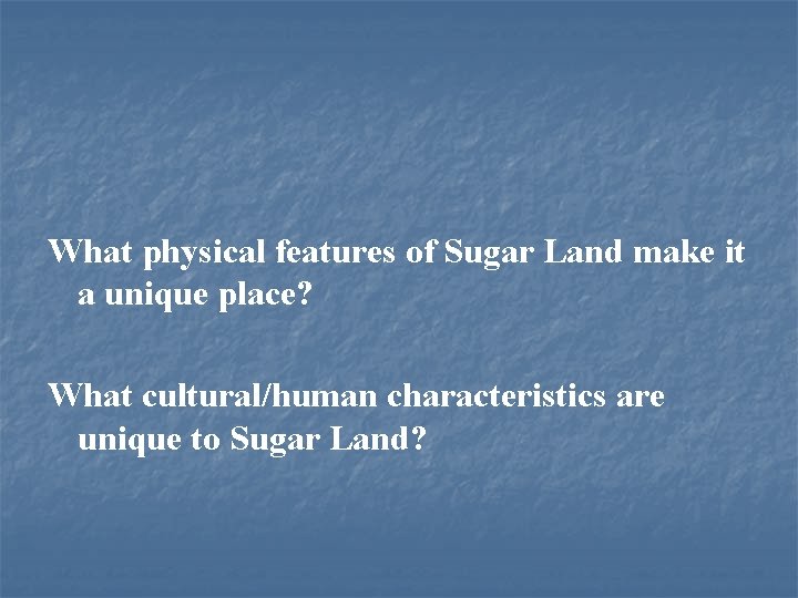 What physical features of Sugar Land make it a unique place? What cultural/human characteristics