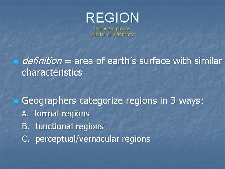 REGION “How are places similar or different? ” n definition = area of earth’s