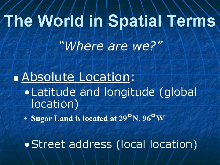 The World in Spatial Terms “Where are we? ” n Absolute Location: • Latitude