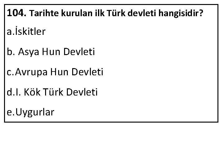 104. Tarihte kurulan ilk Türk devleti hangisidir? a. İskitler b. Asya Hun Devleti c.