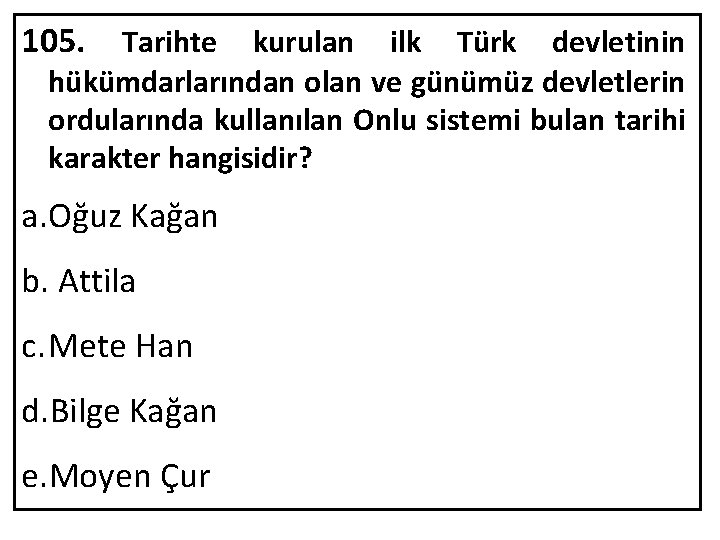 105. Tarihte kurulan ilk Türk devletinin hükümdarlarından olan ve günümüz devletlerin ordularında kullanılan Onlu