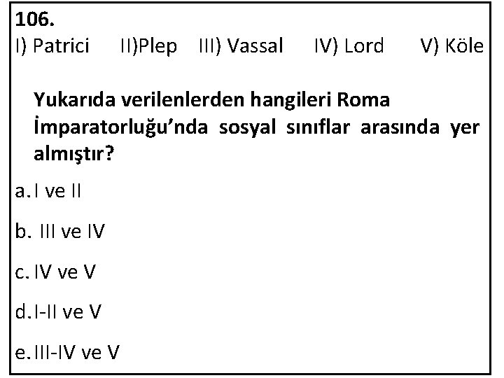 106. I) Patrici II)Plep III) Vassal IV) Lord V) Köle Yukarıda verilenlerden hangileri Roma