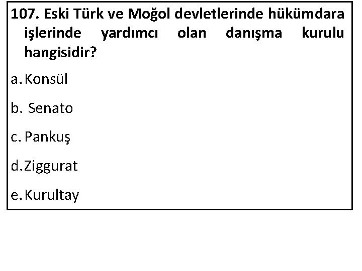 107. Eski Türk ve Moğol devletlerinde hükümdara işlerinde yardımcı olan danışma kurulu hangisidir? a.