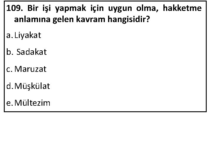 109. Bir işi yapmak için uygun olma, hakketme anlamına gelen kavram hangisidir? a. Liyakat