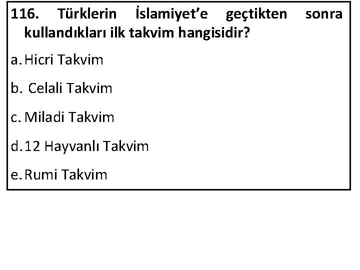 116. Türklerin İslamiyet’e geçtikten kullandıkları ilk takvim hangisidir? a. Hicri Takvim b. Celali Takvim