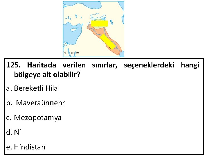 125. Haritada verilen sınırlar, seçeneklerdeki hangi bölgeye ait olabilir? a. Bereketli Hilal b. Maveraünnehr