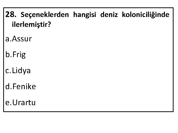 28. Seçeneklerden hangisi deniz koloniciliğinde ilerlemiştir? a. Assur b. Frig c. Lidya d. Fenike