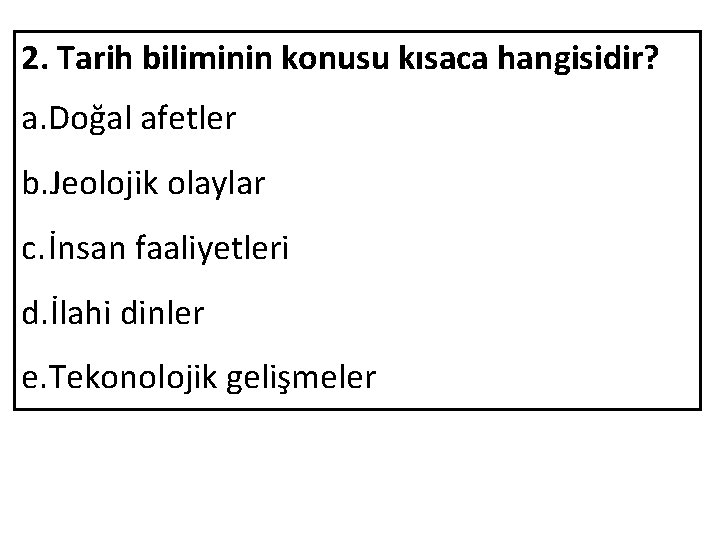 2. Tarih biliminin konusu kısaca hangisidir? a. Doğal afetler b. Jeolojik olaylar c. İnsan