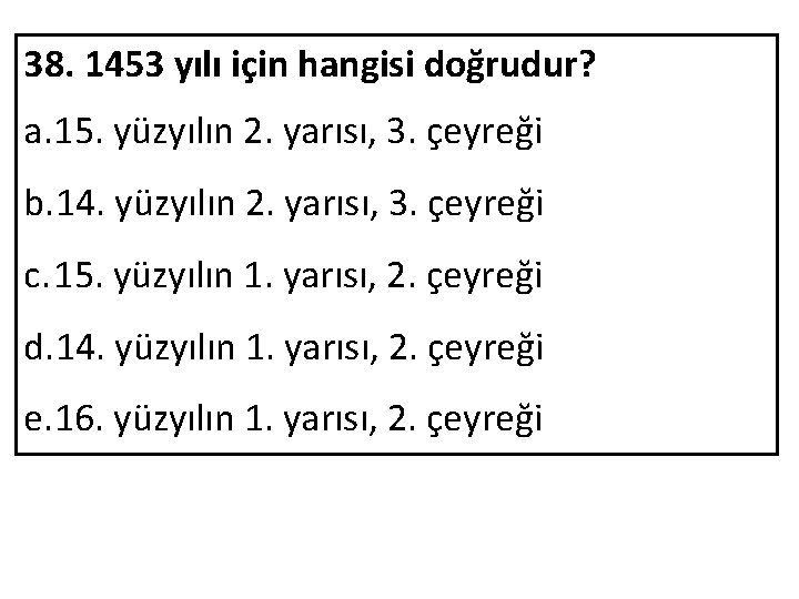 38. 1453 yılı için hangisi doğrudur? a. 15. yüzyılın 2. yarısı, 3. çeyreği b.